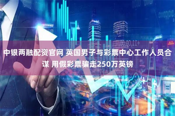 中银两融配资官网 英国男子与彩票中心工作人员合谋 用假彩票骗走250万英镑