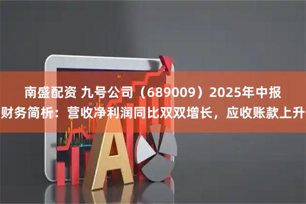 南盛配资 九号公司（689009）2025年中报财务简析：营收净利润同比双双增长，应收账款上升