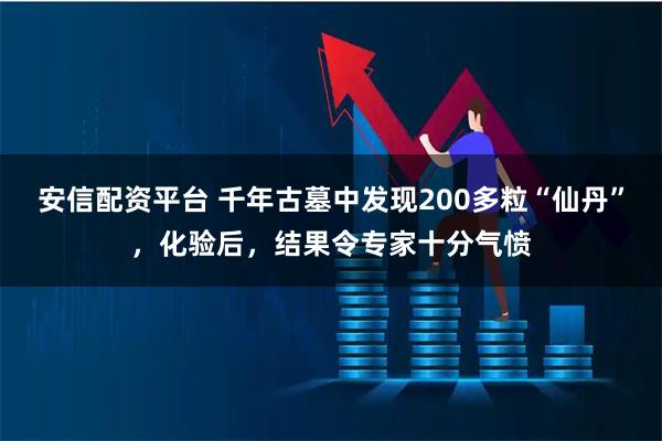 安信配资平台 千年古墓中发现200多粒“仙丹”，化验后，结果令专家十分气愤