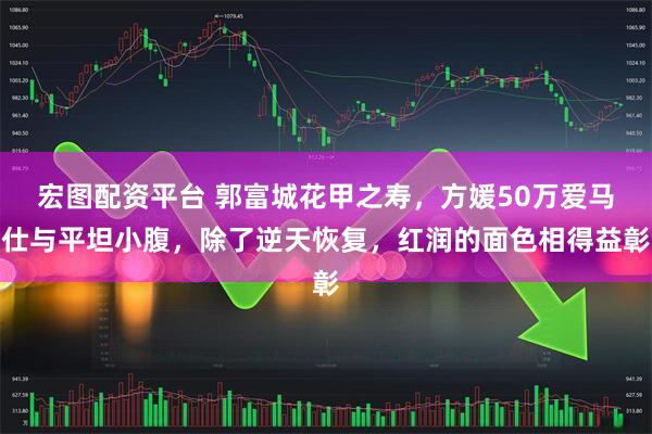 宏图配资平台 郭富城花甲之寿，方媛50万爱马仕与平坦小腹，除了逆天恢复，红润的面色相得益彰