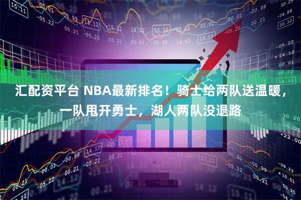 汇配资平台 NBA最新排名！骑士给两队送温暖，一队甩开勇士，湖人两队没退路