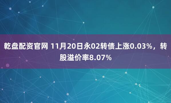 乾盘配资官网 11月20日永02转债上涨0.03%，转股溢价率8.07%