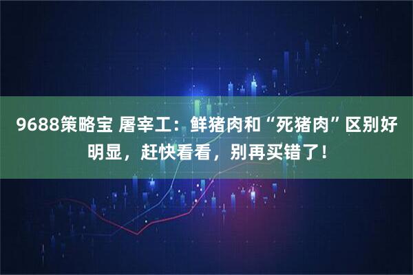 9688策略宝 屠宰工：鲜猪肉和“死猪肉”区别好明显，赶快看看，别再买错了！