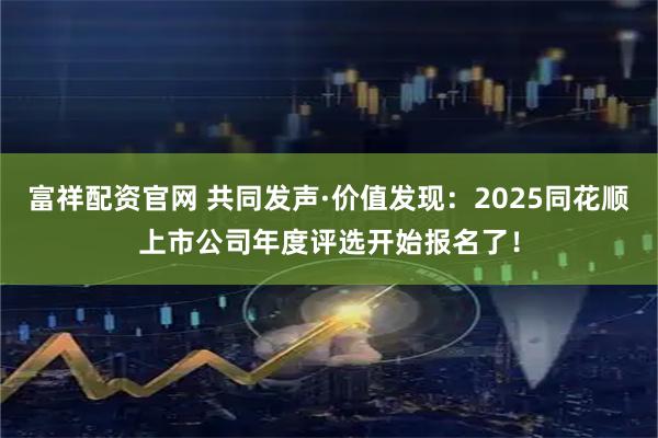 富祥配资官网 共同发声·价值发现：2025同花顺上市公司年度评选开始报名了！