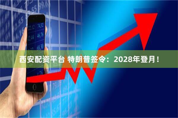 西安配资平台 特朗普签令：2028年登月！
