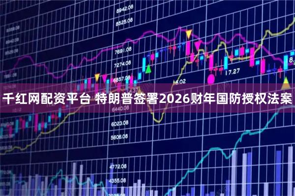 千红网配资平台 特朗普签署2026财年国防授权法案