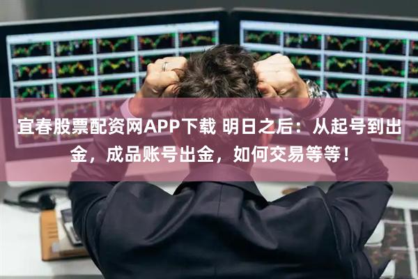 宜春股票配资网APP下载 明日之后：从起号到出金，成品账号出金，如何交易等等！