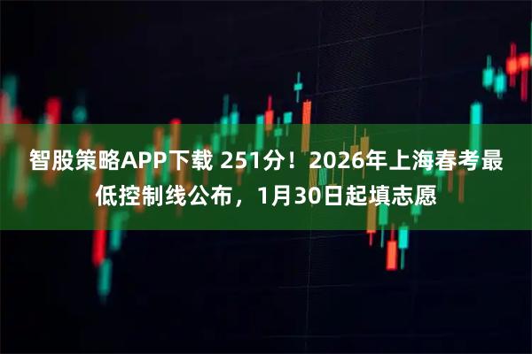 智股策略APP下载 251分！2026年上海春考最低控制线公布，1月30日起填志愿