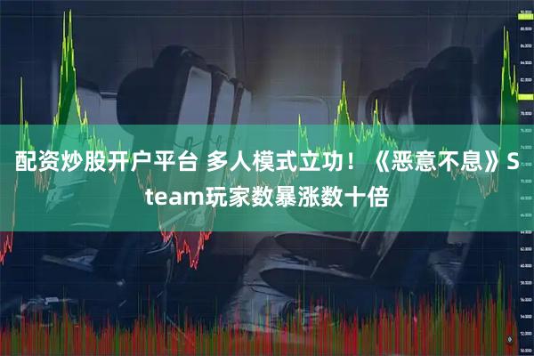 配资炒股开户平台 多人模式立功！《恶意不息》Steam玩家数暴涨数十倍