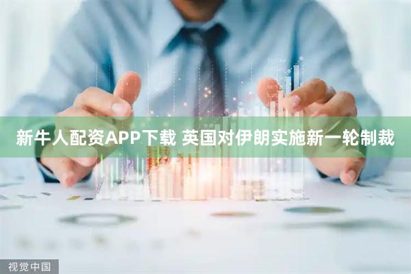新牛人配资APP下载 英国对伊朗实施新一轮制裁