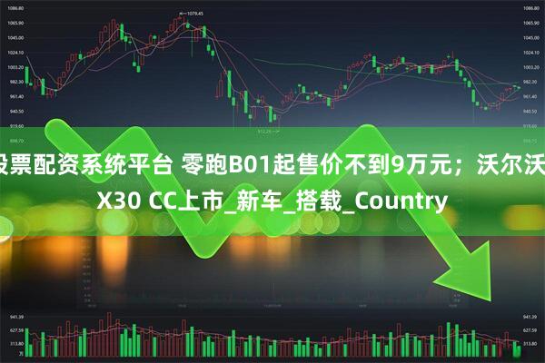 股票配资系统平台 零跑B01起售价不到9万元；沃尔沃EX30 CC上市_新车_搭载_Country