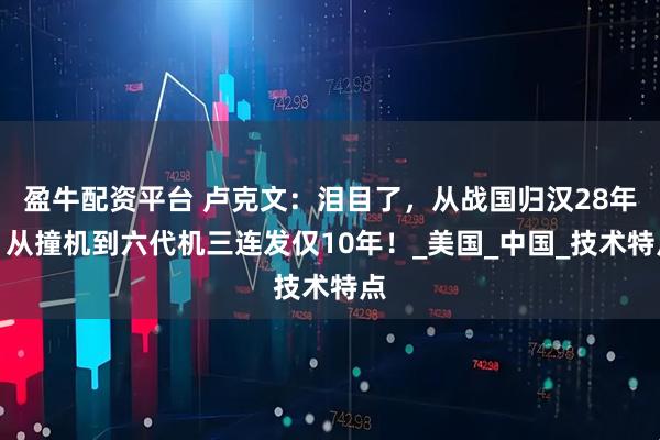 盈牛配资平台 卢克文：泪目了，从战国归汉28年，从撞机到六代机三连发仅10年！_美国_中国_技术特点