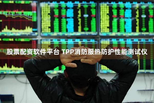 股票配资软件平台 TPP消防服热防护性能测试仪